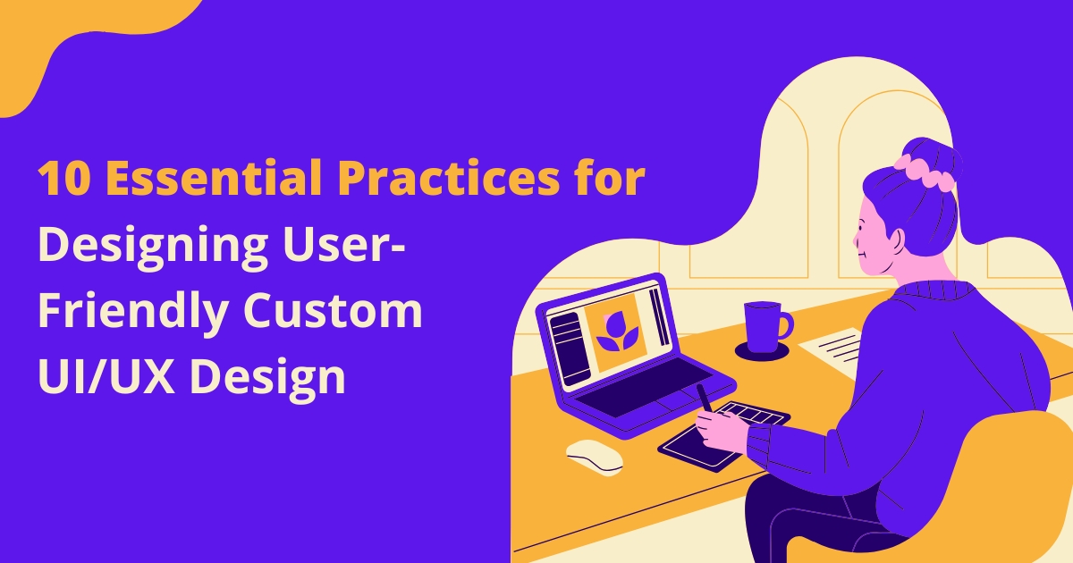 10 Essential Practices for Designing User-Friendly Custom UIUX Design