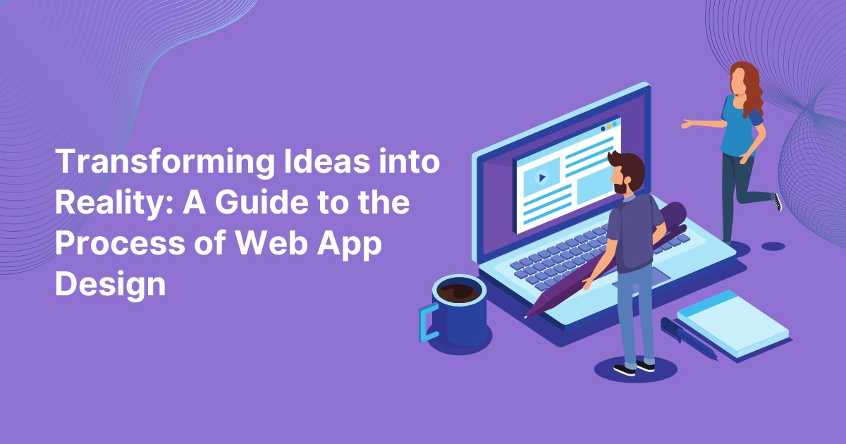 Transforming Ideas into Reality: A Guide to the Process of Web App Design